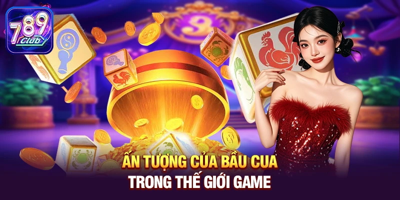 an tuong cua bau cua trong the gioi game Ấn tượng của Bầu Cua trong thế giới game