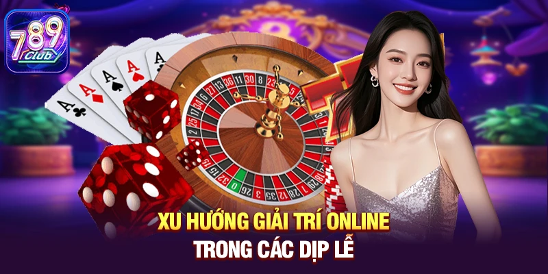 xu huong giai tri online trong cac dip le Xu hướng giải trí online trong các dịp lễ